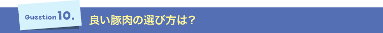 Question10.良い豚肉の選び方は？