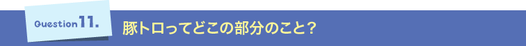 Question11.豚トロってどこの部分のこと？