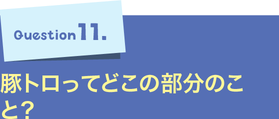 Question11.豚トロってどこの部分のこと？